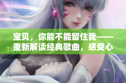 宝贝，你能不能留住我——重新解读经典歌曲，感受心动瞬间