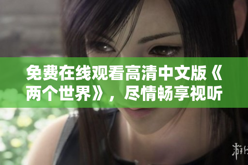 免费在线观看高清中文版《两个世界》，尽情畅享视听盛宴