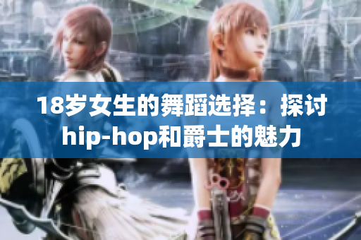 18岁女生的舞蹈选择：探讨hip-hop和爵士的魅力