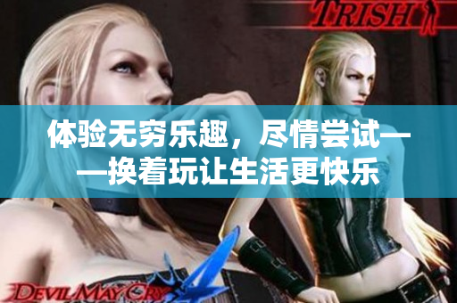 体验无穷乐趣，尽情尝试——换着玩让生活更快乐
