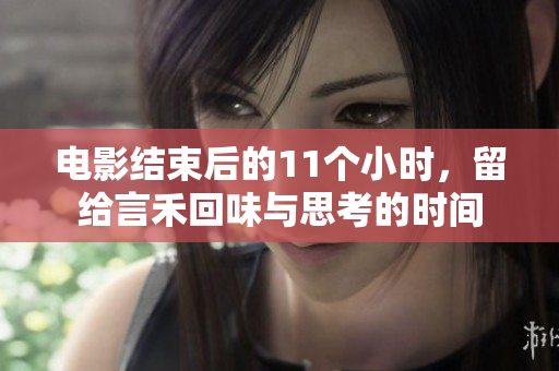 电影结束后的11个小时，留给言禾回味与思考的时间