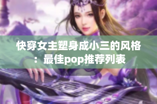 快穿女主塑身成小三的风格：最佳pop推荐列表