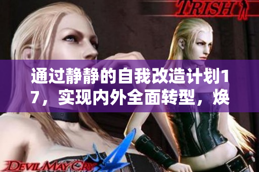 通过静静的自我改造计划17，实现内外全面转型，焕发新生！