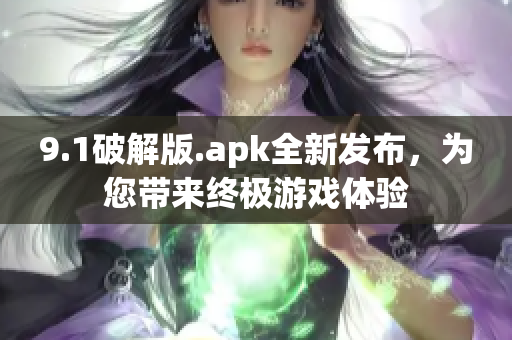 9.1破解版.apk全新发布，为您带来终极游戏体验