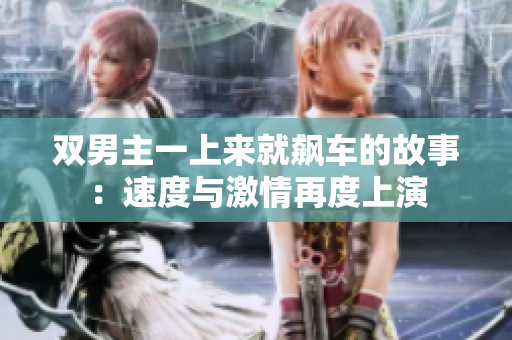 双男主一上来就飙车的故事：速度与激情再度上演