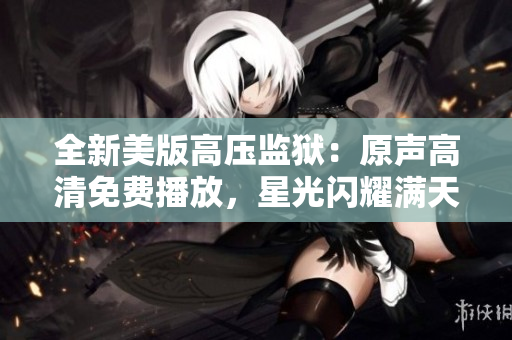 全新美版高压监狱：原声高清免费播放，星光闪耀满天版