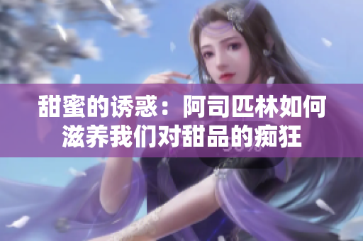 甜蜜的诱惑：阿司匹林如何滋养我们对甜品的痴狂