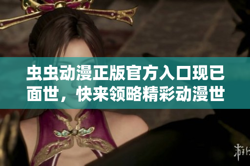 虫虫动漫正版官方入口现已面世，快来领略精彩动漫世界