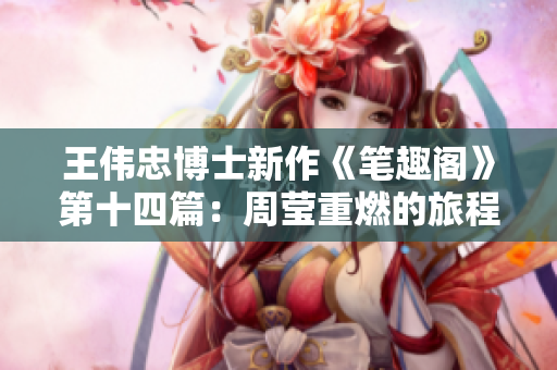 王伟忠博士新作《笔趣阁》第十四篇：周莹重燃的旅程