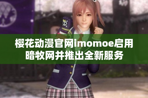 樱花动漫官网imomoe启用暗牧网并推出全新服务