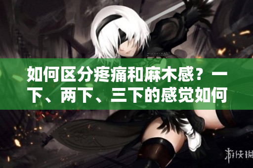 如何区分疼痛和麻木感？一下、两下、三下的感觉如何解读？