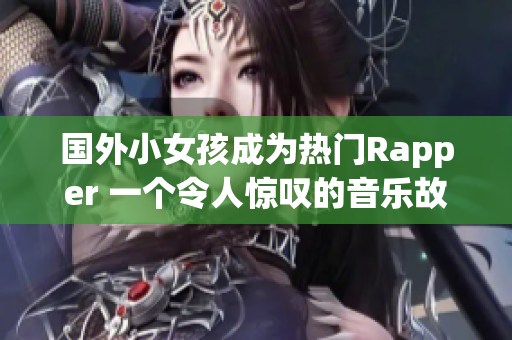 国外小女孩成为热门Rapper 一个令人惊叹的音乐故事