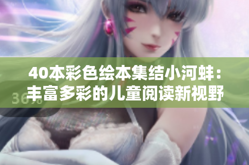 40本彩色绘本集结小河蚌：丰富多彩的儿童阅读新视野