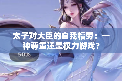 太子对大臣的自我犒劳：一种尊重还是权力游戏？
