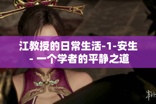 江教授的日常生活-1-安生 - 一个学者的平静之道