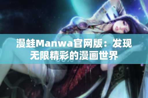 漫蛙Manwa官网版：发现无限精彩的漫画世界
