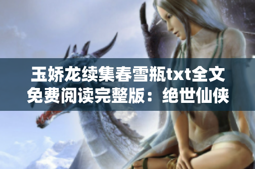 玉娇龙续集春雪瓶txt全文免费阅读完整版：绝世仙侠续集尽在此处
