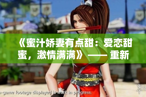 《蜜汁娇妻有点甜：爱恋甜蜜，激情满满》 —— 重新梳理的全新感觉