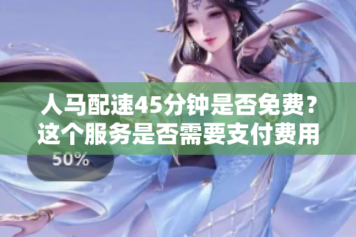 人马配速45分钟是否免费？这个服务是否需要支付费用？