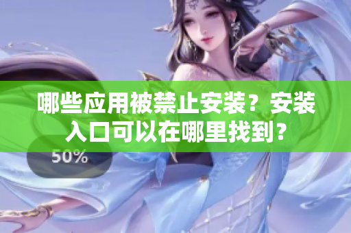 哪些应用被禁止安装？安装入口可以在哪里找到？