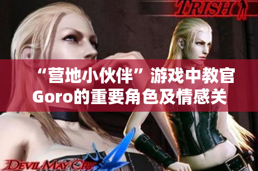 “营地小伙伴”游戏中教官Goro的重要角色及情感关系解析