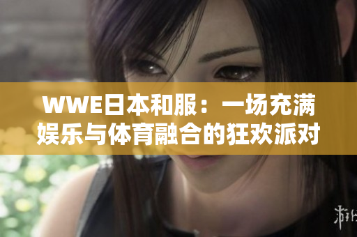 WWE日本和服：一场充满娱乐与体育融合的狂欢派对