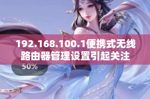 192.168.100.1便携式无线路由器管理设置引起关注