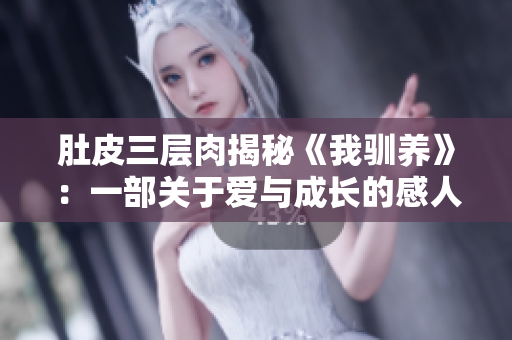 肚皮三层肉揭秘《我驯养》：一部关于爱与成长的感人故事
