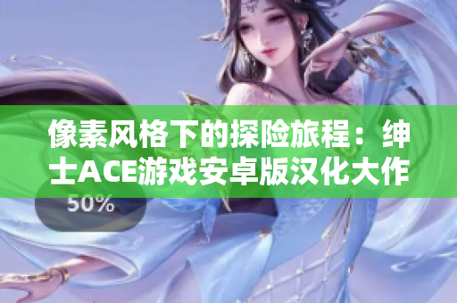 像素风格下的探险旅程：绅士ACE游戏安卓版汉化大作