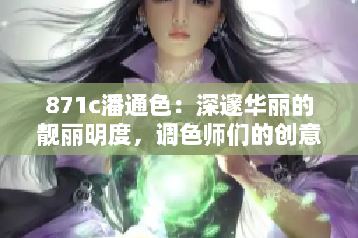 871c潘通色：深邃华丽的靓丽明度，调色师们的创意灵感源泉