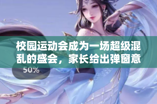 校园运动会成为一场超级混乱的盛会，家长给出弹窗意见