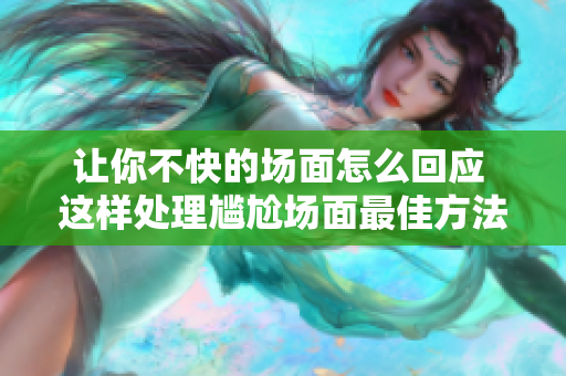 让你不快的场面怎么回应 这样处理尴尬场面最佳方法