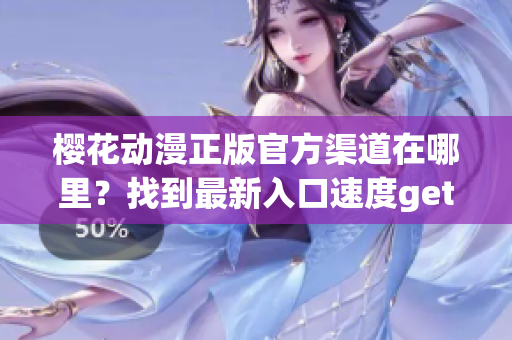 樱花动漫正版官方渠道在哪里？找到最新入口速度get