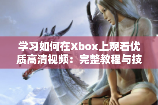 学习如何在Xbox上观看优质高清视频：完整教程与技巧分享