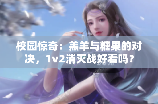 校园惊奇：羔羊与糖果的对决，1v2消灭战好看吗？