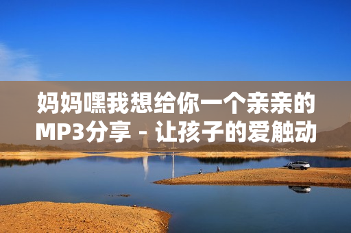 妈妈嘿我想给你一个亲亲的MP3分享 - 让孩子的爱触动灵魂