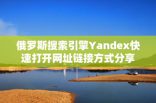俄罗斯搜索引擎Yandex快速打开网址链接方式分享