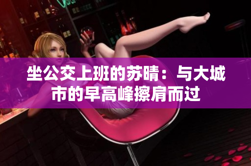 坐公交上班的苏晴：与大城市的早高峰擦肩而过