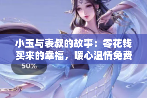 小玉与表叔的故事：零花钱买来的幸福，暖心温情免费阅读