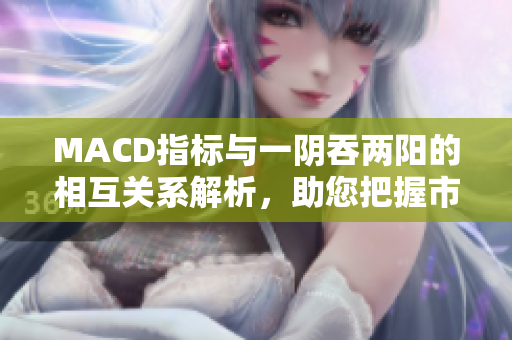 MACD指标与一阴吞两阳的相互关系解析，助您把握市场形势