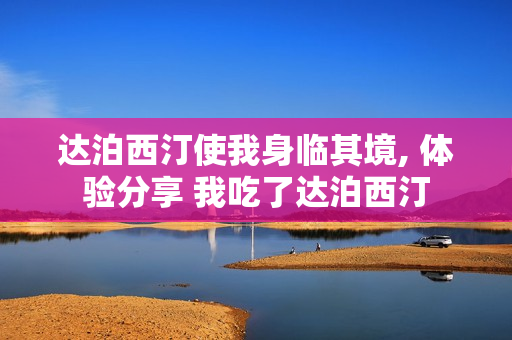 达泊西汀使我身临其境, 体验分享 我吃了达泊西汀