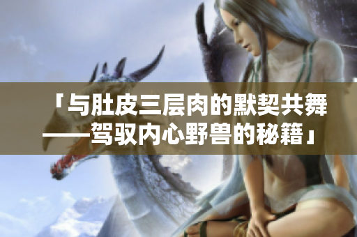 「与肚皮三层肉的默契共舞——驾驭内心野兽的秘籍」
