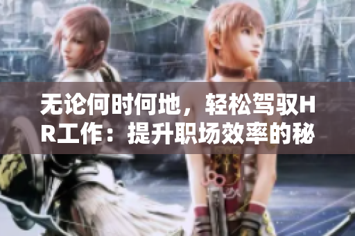 无论何时何地，轻松驾驭HR工作：提升职场效率的秘诀