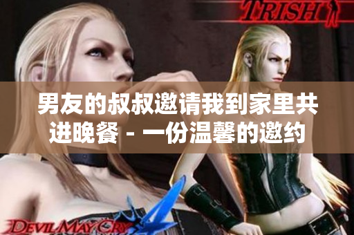 男友的叔叔邀请我到家里共进晚餐 - 一份温馨的邀约