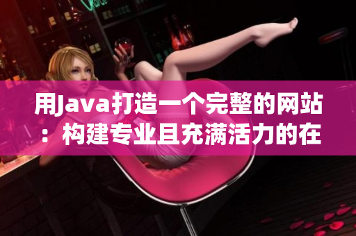 用Java打造一个完整的网站：构建专业且充满活力的在线平台