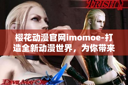 樱花动漫官网imomoe-打造全新动漫世界，为你带来无限乐趣