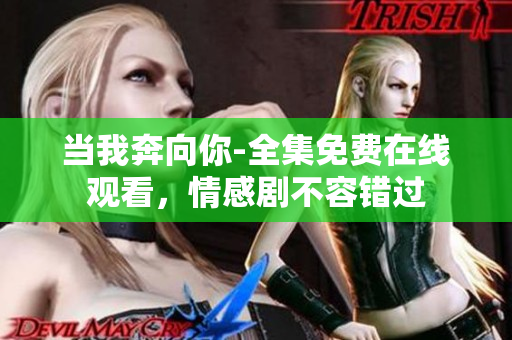当我奔向你-全集免费在线观看，情感剧不容错过
