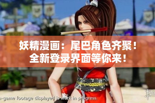 妖精漫画：尾巴角色齐聚！全新登录界面等你来！