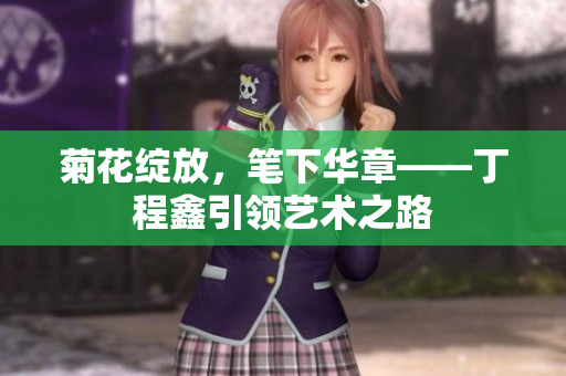 菊花绽放，笔下华章——丁程鑫引领艺术之路