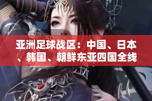 亚洲足球战区：中国、日本、韩国、朝鲜东亚四国全线晋级！